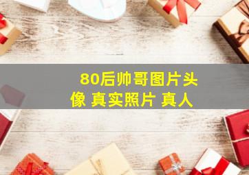 80后帅哥图片头像 真实照片 真人